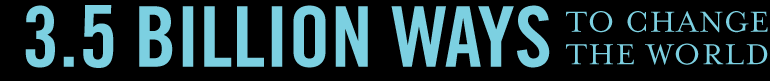 3.5 Billion Ways to Change the World